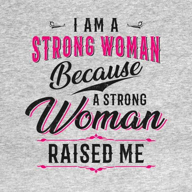 I Am A Strong Woman Because A Strong Woman Raised Me by CreativeSalek